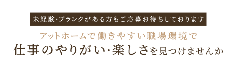 アットホームで働きやすい職場環境で 仕事のやりがい・楽しさを見つけませんか